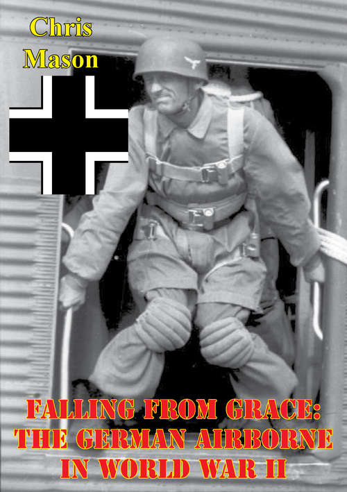 Falling From Grace: The German Airborne (fallschirmjager) In World War Ii