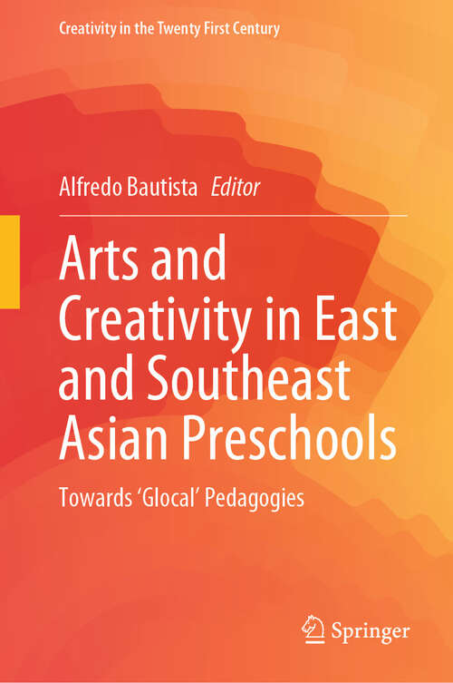 Book cover of Arts and Creativity in East and Southeast Asian Preschools: Towards ‘Glocal’ Pedagogies (Creativity in the Twenty First Century)