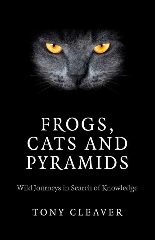 Book cover of Frogs, Cats and Pyramids: Wild Journeys in Search of Knowledge