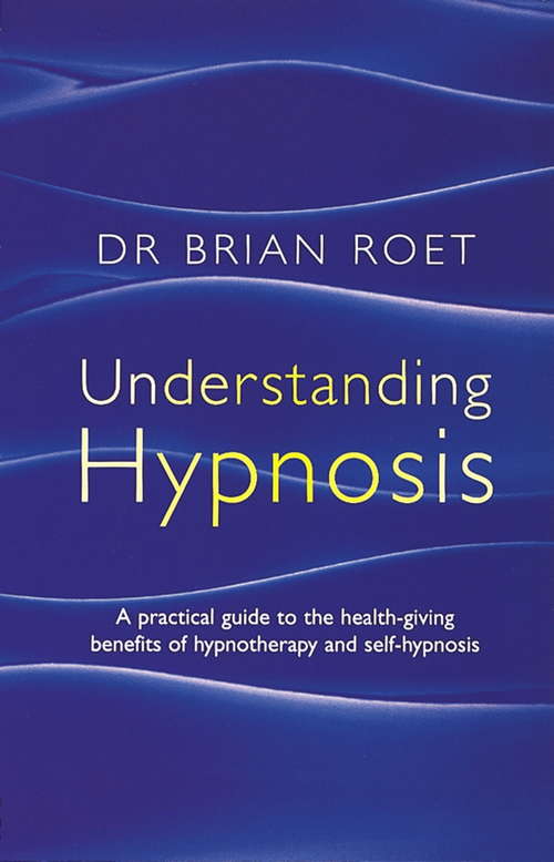 Understanding Hypnosis: A practical guide to the health-giving benefits of hypnotherapy and self-hypnosis