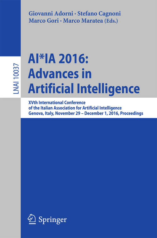 Book cover of AI*IA 2016 Advances in Artificial Intelligence: XVth International Conference of the Italian Association for Artificial Intelligence, Genova, Italy, November 29 – December 1, 2016, Proceedings (1st ed. 2016) (Lecture Notes in Computer Science #10037)