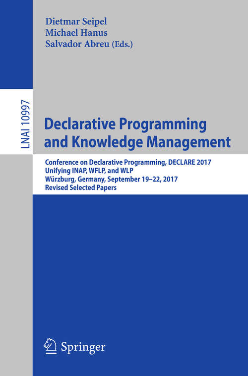 Book cover of Declarative Programming and Knowledge Management: Declarative Programming Days, Kdpd 2013, Unifying Inap, Wflp, And Wlp, Kiel, Germany, September 11-13, 2013, Revised Selected Papers (1st ed. 2018) (Lecture Notes in Computer Science #8439)