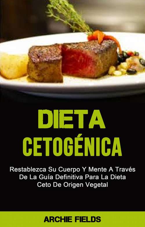 Book cover of Dieta Cetogénica: Restablezca Su Cuerpo Y Mente A Través De La Guía Definitiva Para La Dieta Ceto De