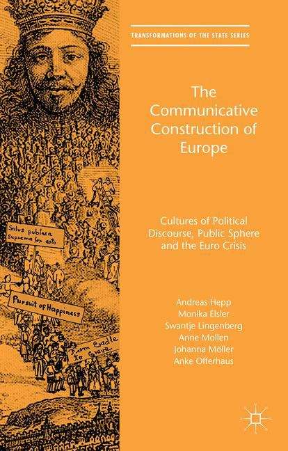 The Communicative Construction of Europe: Cultures of Political Discourse, Public Sphere, and the Euro Crisis (Transformations of the State)