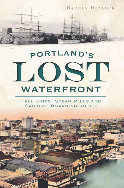 Book cover of Portland's Lost Waterfront: Tall Ships, Steam Mills and Sailors' Boardinghouses