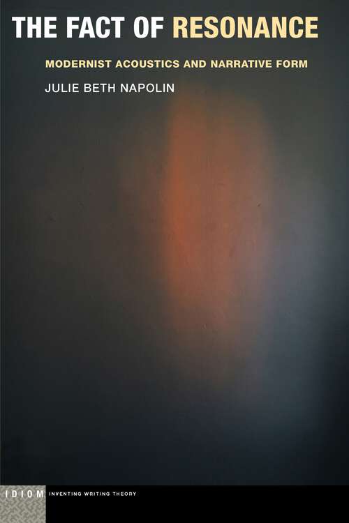Book cover of The Fact of Resonance: Modernist Acoustics and Narrative Form (1) (Idiom: Inventing Writing Theory)