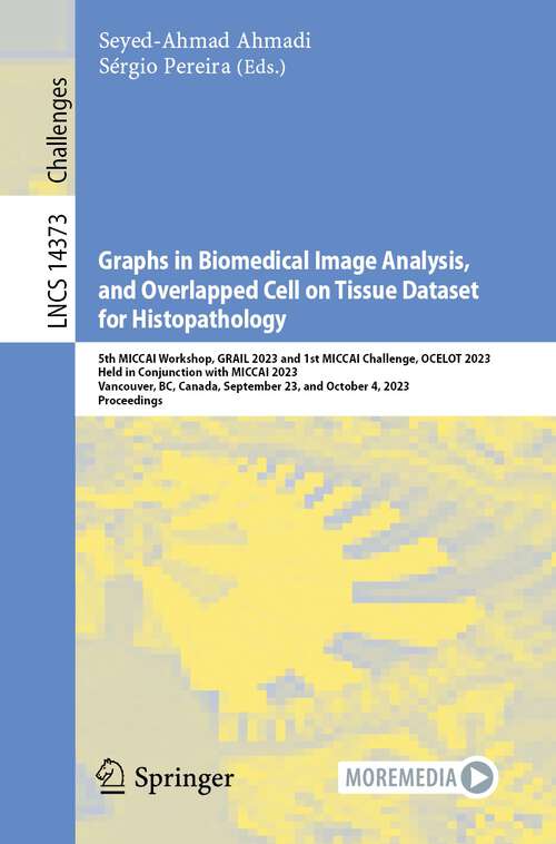 Book cover of Graphs in Biomedical Image Analysis, and Overlapped Cell on Tissue Dataset for Histopathology: 5th MICCAI Workshop, GRAIL 2023 and 1st MICCAI Challenge, OCELOT 2023, Held in Conjunction with MICCAI 2023, Vancouver, BC, Canada, September 23, and October 4, 2023, Proceedings (2024) (Lecture Notes in Computer Science #14373)