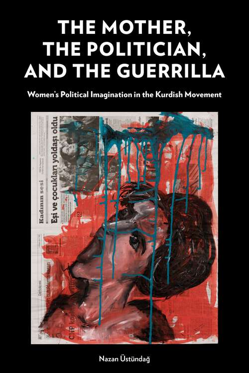 Book cover of The Mother, the Politician, and the Guerrilla: Women’s Political Imagination in the Kurdish Movement (1)
