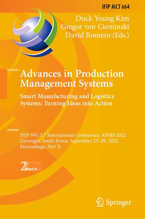 Book cover of Advances in Production Management Systems. Smart Manufacturing and Logistics Systems: IFIP WG 5.7 International Conference, APMS 2022, Gyeongju, South Korea, September 25–29, 2022, Proceedings, Part II (1st ed. 2022) (IFIP Advances in Information and Communication Technology #664)