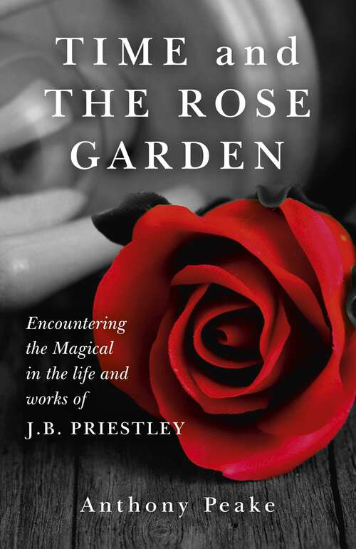 Book cover of Time and The Rose Garden: Encountering The Magical In The Life And Works Of J.B. Priestley