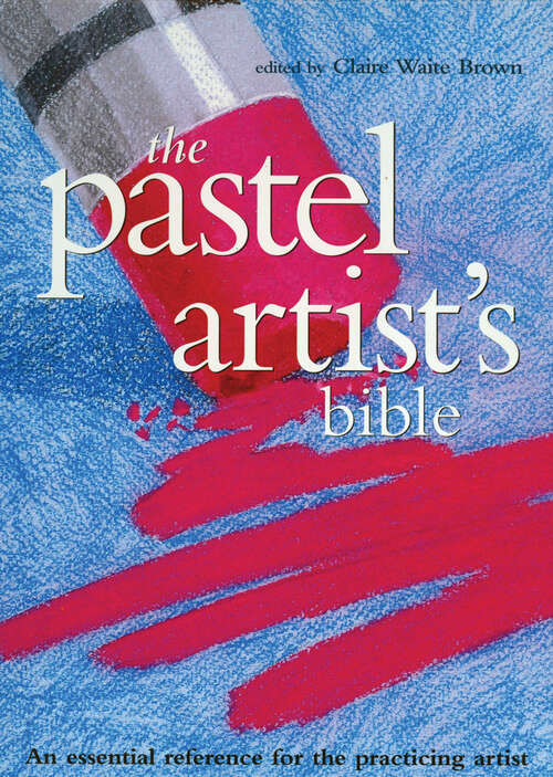 The Pastel Artist's Bible: An Essential Reference For The Practicing Artist (Artist's Bibles Ser.)