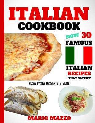 Book cover of Italian Cookbook: Famous Italian Recipes That Satisfy: Baking, Pizza, Pasta, Lasagna, Chicken Parmesan, Meatballs, Desserts, Cannoli, Tiramisu, Gelato and More