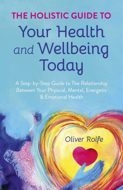 Book cover of Holistic Guide To Your Health & Wellbeing Today: A Step-By-Step Guide To The Relationship Between Your Physical, Mental, Energetic & Emotional Health
