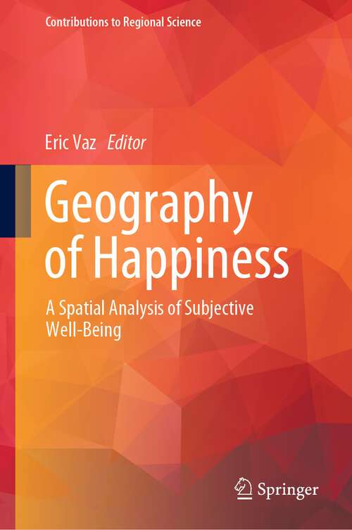 Book cover of Geography of Happiness: A Spatial Analysis of Subjective Well-Being (1st ed. 2023) (Contributions to Regional Science)