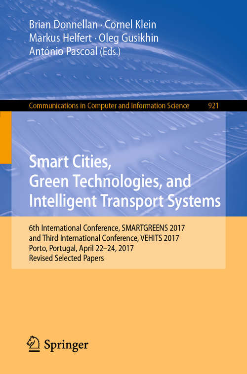 Book cover of Smart Cities, Green Technologies, and Intelligent Transport Systems: 6th International Conference, SMARTGREENS 2017, and Third International Conference, VEHITS 2017, Porto, Portugal, April 22-24, 2017, Revised Selected Papers (1st ed. 2019) (Communications in Computer and Information Science #921)