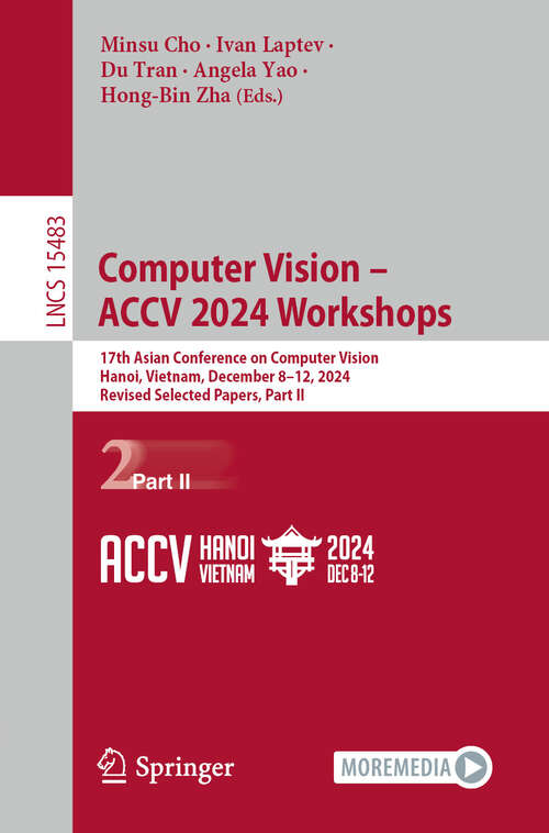 Book cover of Computer Vision – ACCV 2024 Workshops: 17th Asian Conference on Computer Vision, Hanoi, Vietnam, December 8–12, 2024, Revised Selected Papers, Part II (Lecture Notes in Computer Science #15483)