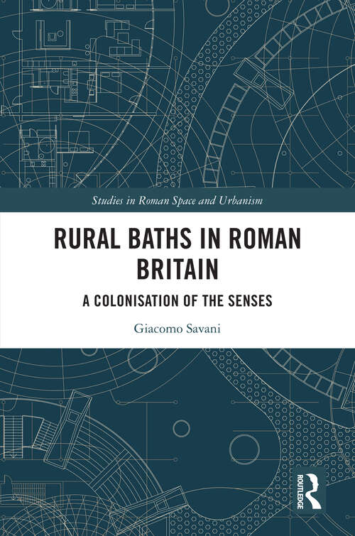 Book cover of Rural Baths in Roman Britain: A Colonisation of the Senses (1) (Studies in Roman Space and Urbanism)