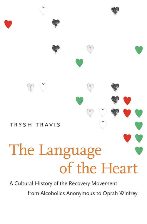 Book cover of The Language of the Heart: A Cultural History of the Recovery Movement from Alcoholics Anonymous to Oprah Winfrey