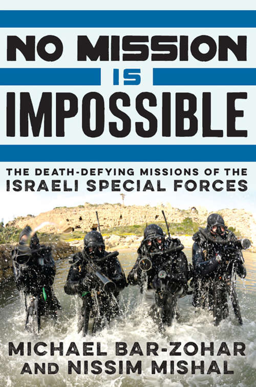No Mission Is Impossible: The Death-Defying Missions of the Israeli Special Forces