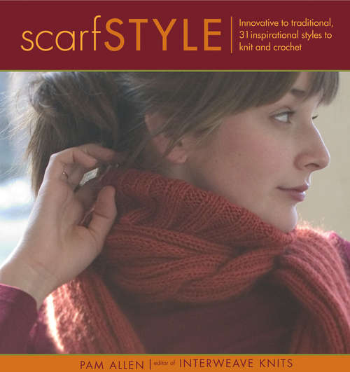Scarf Style: Innovative To Traditional, 31 Inspirational Styles To Knit And Crochet