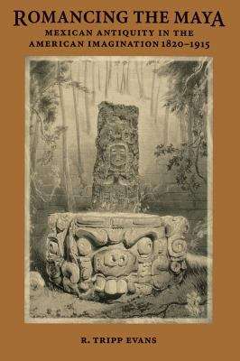 Book cover of Romancing the Maya: Mexican Antiquity in the American Imagination, 1820-1915