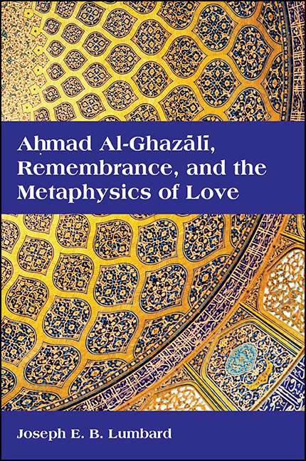 Book cover of Ahmad al-Ghazālī, Remembrance, and the Metaphysics of Love (SUNY series in Islam)