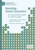 Revisiting Islamic Economics: The Organizing Principles of a New Paradigm (Palgrave Studies in Islamic Banking, Finance, and Economics)