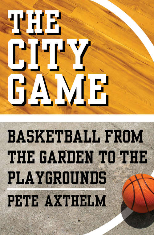 Book cover of The City Game: Basketball from the Garden to the Playgrounds
