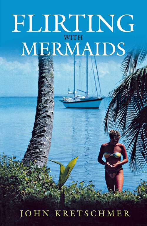 Book cover of Flirting with Mermaids: The Unpredictable Life of a Sailboat Delivery Skipper
