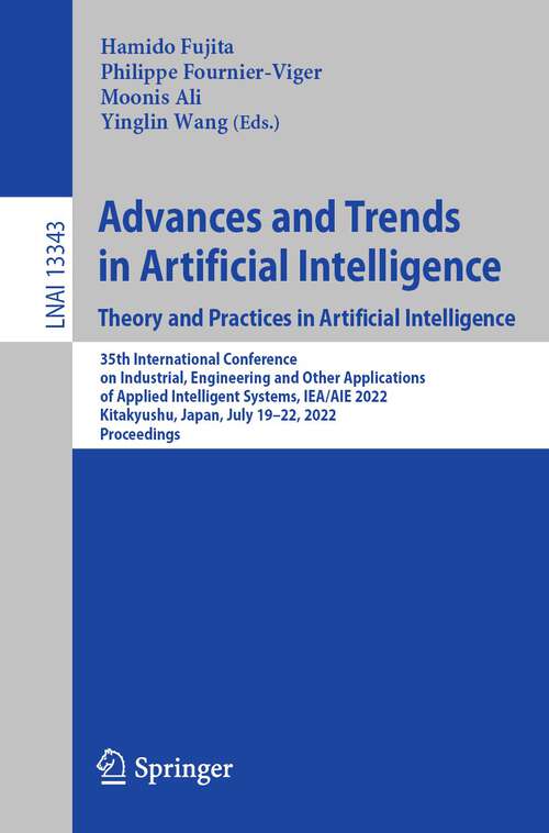 Advances and Trends in Artificial Intelligence. Theory and Practices in Artificial Intelligence: 35th International Conference on Industrial, Engineering and Other Applications of Applied Intelligent Systems, IEA/AIE 2022, Kitakyushu, Japan, July 19–22, 2022, Proceedings (Lecture Notes in Computer Science #13343)