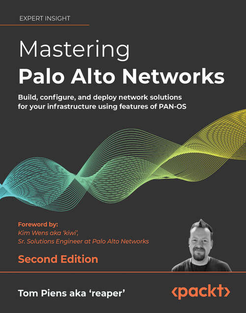 Mastering Palo Alto Networks: Build, configure, and deploy network solutions for your infrastructure using features of PAN-OS, 2nd Edition