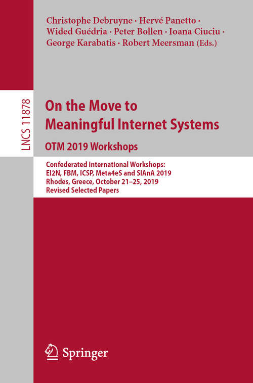 On the Move to Meaningful Internet Systems: Confederated International Workshops: EI2N, FBM, ICSP, Meta4eS and SIAnA 2019, Rhodes, Greece, October 21–25, 2019, Revised Selected Papers (Lecture Notes in Computer Science #11878)