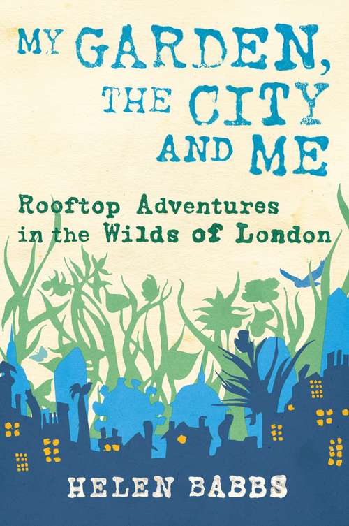 Book cover of My Garden, the City and Me: Rooftop Adventures in the Wilds of London