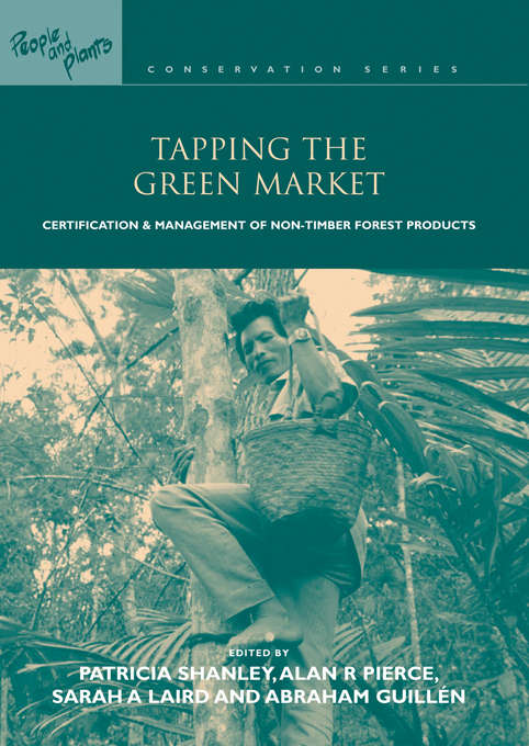 Tapping the Green Market: Management and Certification of Non-timber Forest Products (People And Plants International Conservation Ser.)
