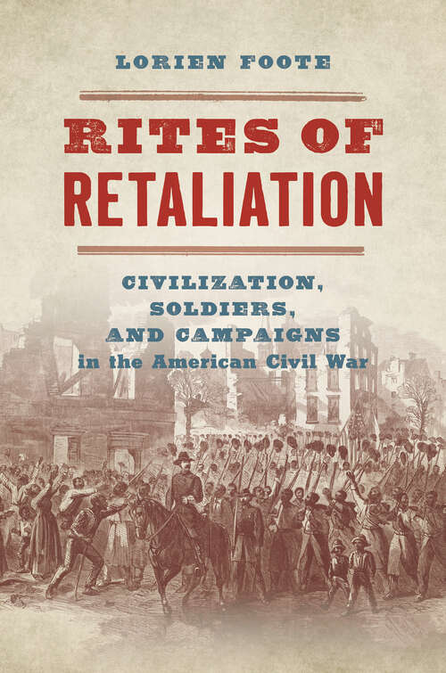 Rites of Retaliation: Civilization, Soldiers, and Campaigns in the American Civil War (The Steven and Janice Brose Lectures in the Civil War Era)