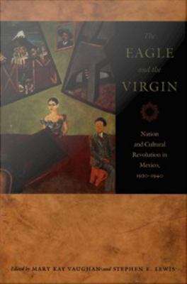 The Eagle and the Virgin: Nation and Cultural Revolution in Mexico, 1920-1940