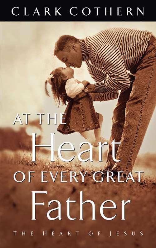 Book cover of At the Heart of Every Great Father: The Heart of Jesus