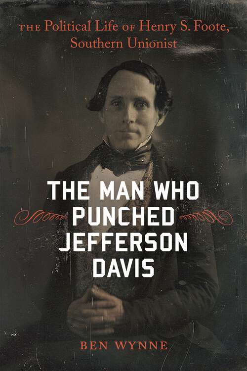 Book cover of The Man Who Punched Jefferson Davis: The Political Life of Henry S. Foote, Southern Unionist (Southern Biography Series)