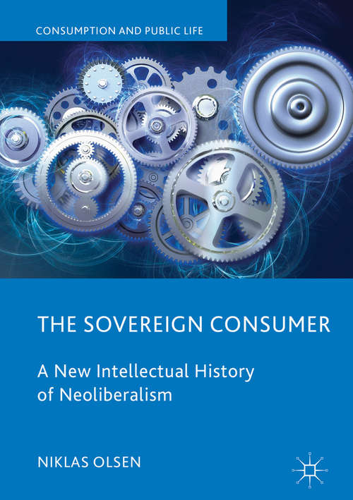 Book cover of The Sovereign Consumer: A New Intellectual History of Neoliberalism (Consumption and Public Life)
