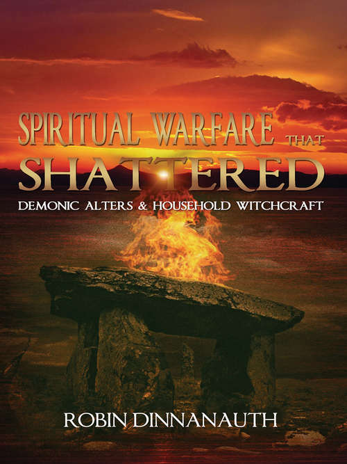Book cover of Spiritual Warfare that Shattered Demonic Alters & Household Witchcraft