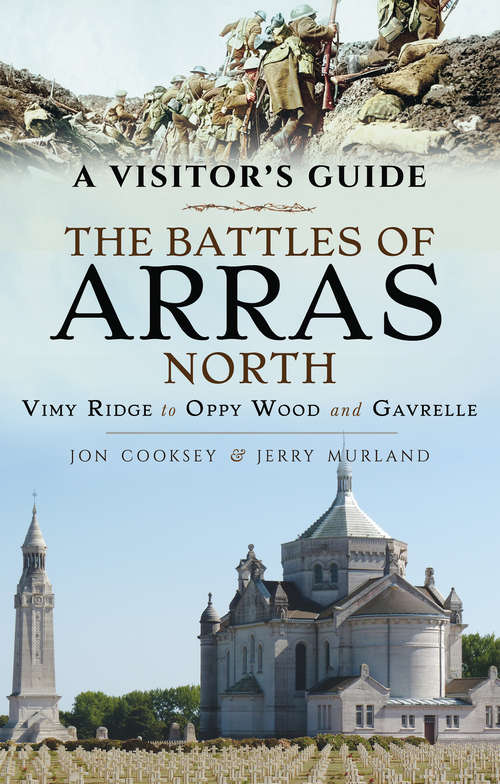 The Battles of Arras: Vimy Ridge to Oppy Wood and Gavrelle (A Visitor's Guide)