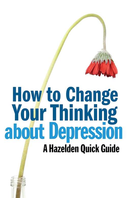 Book cover of How to Change Your Thinking About Depression: Hazelden Quick Guides