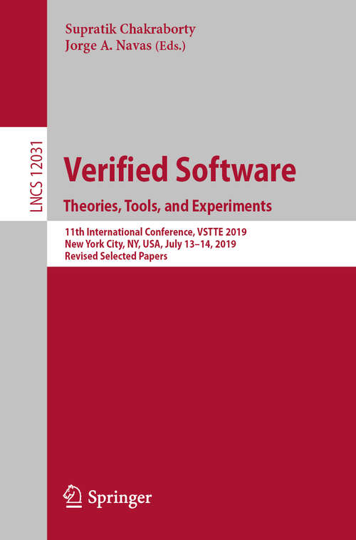 Book cover of Verified Software. Theories, Tools, and Experiments: 11th International Conference, VSTTE 2019, New York City, NY, USA, July 13–14, 2019, Revised Selected Papers (1st ed. 2020) (Lecture Notes in Computer Science #12031)