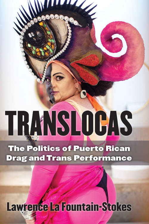 Translocas: The Politics of Puerto Rican Drag and Trans Performance (Triangulations: Lesbian/Gay/Queer Theater/Drama/Performance)