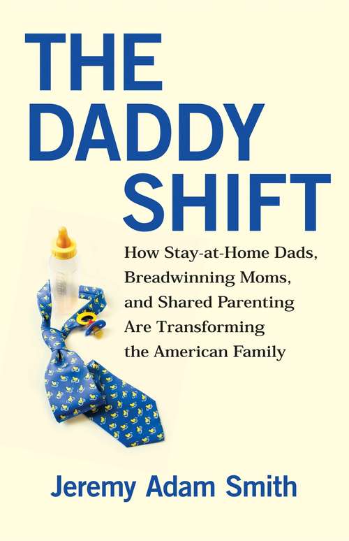 The Daddy Shift: How Stay-at-Home Dads, Breadwinning Moms, and Shared Parenting Are Transforming the American Family