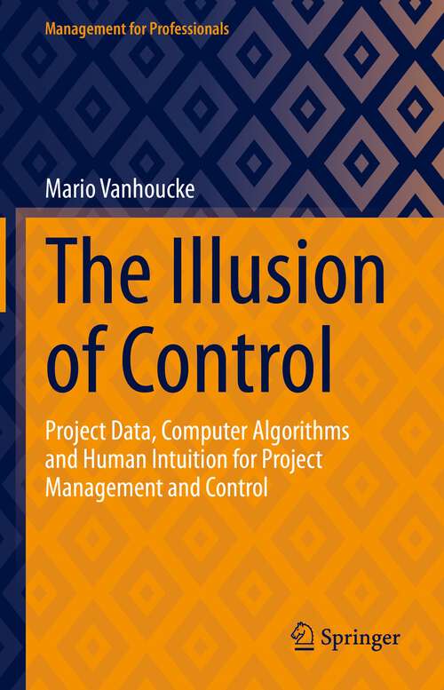 Book cover of The Illusion of Control: Project Data, Computer Algorithms and Human Intuition for Project Management and Control (1st ed. 2023) (Management for Professionals)