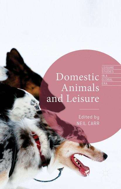 Domestic Animals and Leisure: Rights, Welfare, And Wellbeing (Leisure Studies in a Global Era)