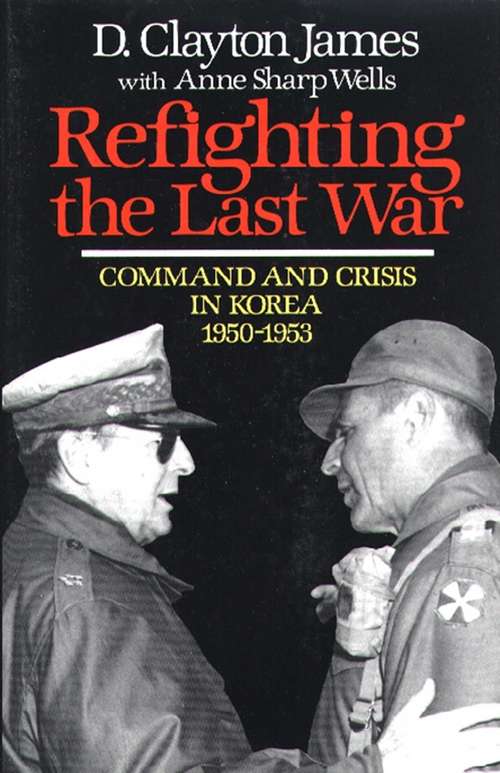Book cover of Refighting the Last War: Command and Crisis in Korea 1950-1953