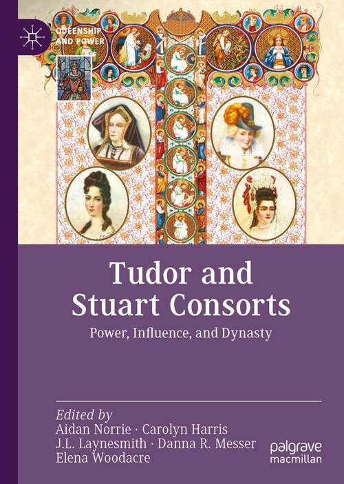 Tudor and Stuart Consorts: Power, Influence, and Dynasty (Queenship and Power)
