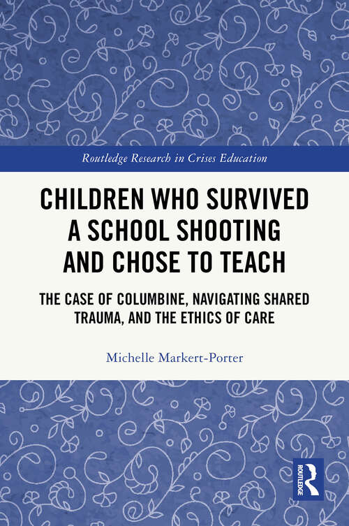 Book cover of Children Who Survived a School Shooting and Chose to Teach: The Case of Columbine, Navigating Shared Trauma, and the Ethics of Care (1) (Routledge Research in Crises Education)